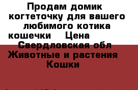 Продам домик- когтеточку для вашего любимого котика/кошечки. › Цена ­ 1 000 - Свердловская обл. Животные и растения » Кошки   